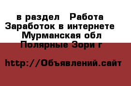  в раздел : Работа » Заработок в интернете . Мурманская обл.,Полярные Зори г.